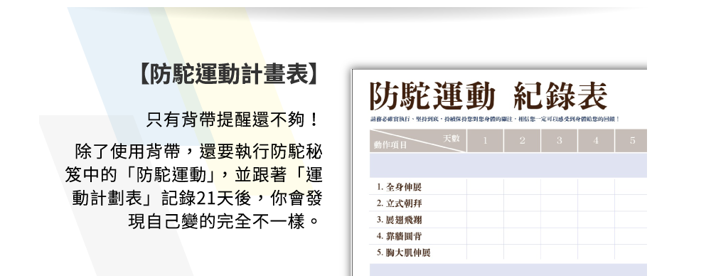 伸呼吸 防駝背帶_防駝運動計畫表，只有背帶提醒還不夠。還要執行防駝秘笈中的「防駝運動」，並跟著「運動計劃表」記錄21天後，你會發現自己變的完全不一樣。